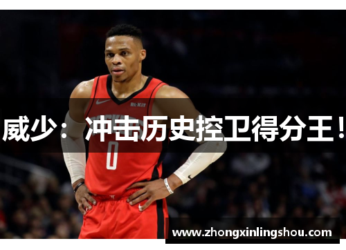 威少：冲击历史控卫得分王！
